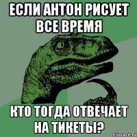 Если Антон рисует все время кто тогда отвечает на тикеты?