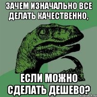 Зачем изначально все делать качественно, Если можно сделать дешево?