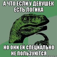 А ЧТО ЕСЛИ У ДЕВУШЕК ЕСТЬ ЛОГИКА НО ОНИ ЕЙ СПЕЦИАЛЬНО НЕ ПОЛЬЗУЮТСЯ