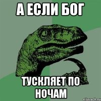 а если бог Тускляет по ночам