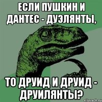 Если пушкин и дантес - дуэлянты, то друид и друид - друилянты?