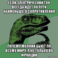 ЕСЛИ ЭЛЕКТРИЧЕСКИЙ ТОК ВСЕГДА ИДЕТ ПО ПУТИ НАИМЕНЬШЕГО СОПРОТИВЛЕНИЯ ПОЧЕМУ МОЛНИИ БЬЮТ ПО ВСЕМУ МИРУ, А НЕ ТОЛЬКО ВО ФРАНЦИИ