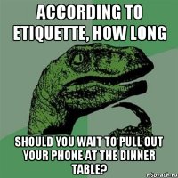 according to etiquette, how long should you wait to pull out your phone at the dinner table?