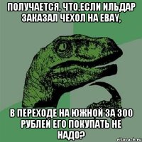 Получается, что,если Ильдар заказал чехол на Ebay, в переходе на южной за 300 рублей его покупать не надо?