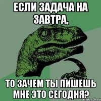 Если задача на завтра, то зачем ты пишешь мне это сегодня?