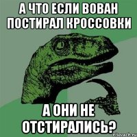 А что если Вован постирал кроссовки а они не отстирались?