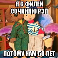 Я с Филей сочиняю рэп Потому нам 50 лет