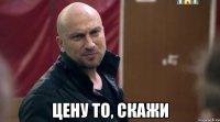  Цену то, скажи