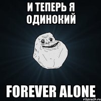 И теперь я одинокий forever alone