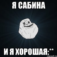 я Сабина и я хорошая:**