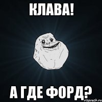 клава! а где форд?