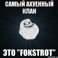 Самый ахуенный Клан Это "FokstroT"