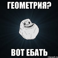 ГЕОМЕТРИЯ? ВОТ ЕБАТЬ