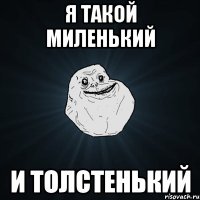 я такой миленький и толстенький