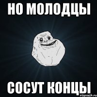 Но молодцы Сосут концы