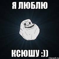 Я ЛЮБЛЮ КСЮШУ :))