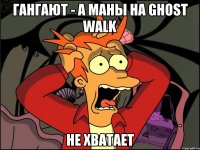 Гангают - а маны на Ghost Walk не хватает
