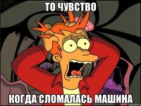 ТО ЧУВСТВО КОГДА СЛОМАЛАСЬ МАШИНА