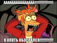 АААААААААААААААА!!!!!!!!!!!!!!!!!!! Я ОПЯТЬ ОБОСРАЛСЯ!!!!!!!!!!!!