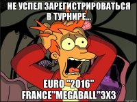 Не успел Зарегистрироваться В турнире... Euro "2016" France"MegaBall"3х3