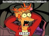 Вьетнамцы!!!Вьетнамцы!!!Вьетнамцы!!! ХВатит