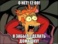 О нет! 12:00! Я забыл сделать домашку!