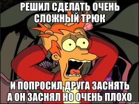 решил сделать очень сложный трюк и попросил друга заснять а он заснял но очень плохо