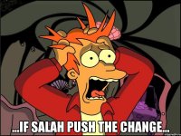  ...If Salah push the change...