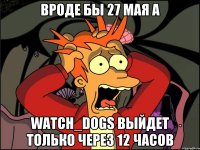 вроде бы 27 мая а Watch_Dogs выйдет только через 12 часов