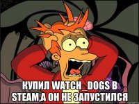  Купил Watch_Dogs в steam,а он не запустился