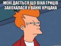 мені дається що Віка Гриців закохалася у Ваню Кріцака 