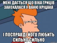 мені дається що Віка Гриців закохалася у Ваню Кріцака і посправді його любить сильно сильно