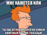 Мне кажется или ты еще не подписался на самый афигеный паблик 2014 Sa&Ni