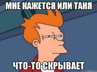 МНЕ КАЖЕТСЯ ИЛИ ТАНЯ ЧТО-ТО СКРЫВАЕТ