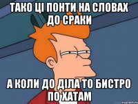 тако ці понти на словах до сраки а коли до діла то бистро по хатам