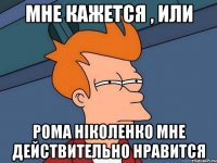 Мне кажется , или Рома Ніколенко мне действительно нравится