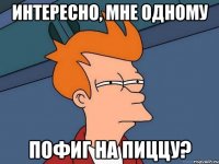 интересно, мне одному пофиг на пиццу?