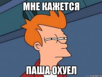Мне кажется Паша охуел