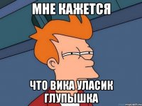Мне кажется что Вика Уласик глупышка
