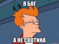 Я бог а не скотина