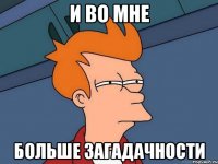 И во мне больше загадачности