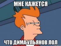 Мне кажется что Дима Ульянов ЛОЛ
