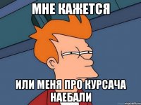 Мне кажется Или меня про курсача наебали