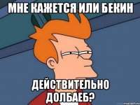 Мне кажется или бекин действительно долбаеб?