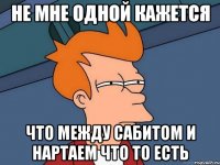 Не мне одной кажется Что между Сабитом и Нартаем что то есть