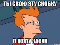 ты свою эту скобку в жопу засун