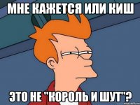 Мне кажется или киш это не "Король и Шут"?