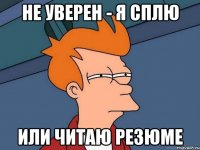 НЕ УВЕРЕН - Я СПЛЮ ИЛИ ЧИТАЮ РЕЗЮМЕ