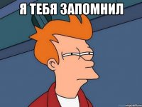 я тебя запомнил 
