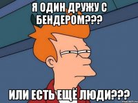 Я один дружу с бендером??? Или есть ещё люди???